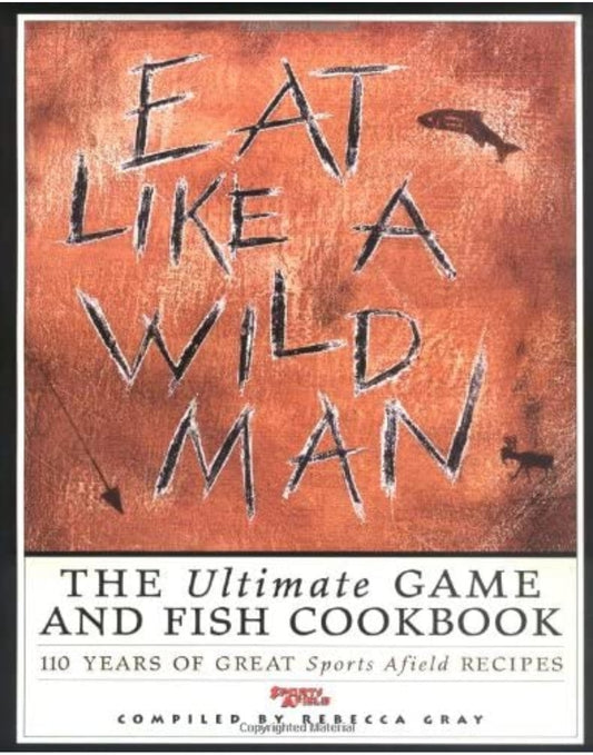 Eat Like a Wildman: 110 Years of Great Game & Fish Recipes (Hardback)